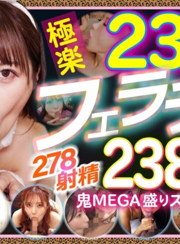 234人の極楽フェラチオで抜く！！278射精2388分の鬼MEGA盛りスペシャル