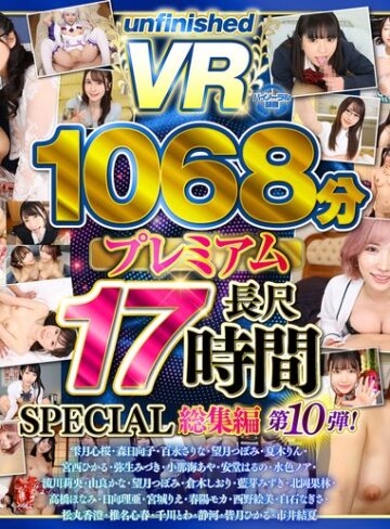 【VR】【8K】UnfinishedVRプレミアム長尺1000分SPECIAL総集編10